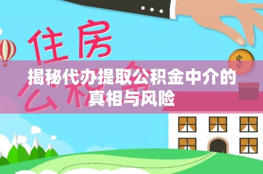 芮城揭秘代办提取公积金中介的真相与风险