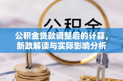 芮城公积金贷款调整后的计算，新政解读与实际影响分析