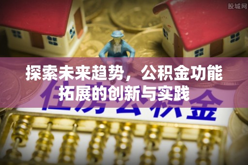 芮城探索未来趋势，公积金功能拓展的创新与实践