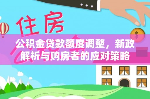 芮城公积金贷款额度调整，新政解析与购房者的应对策略