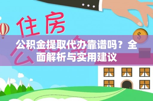 芮城公积金提取代办靠谱吗？全面解析与实用建议