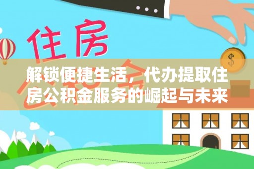 芮城解锁便捷生活，代办提取住房公积金服务的崛起与未来