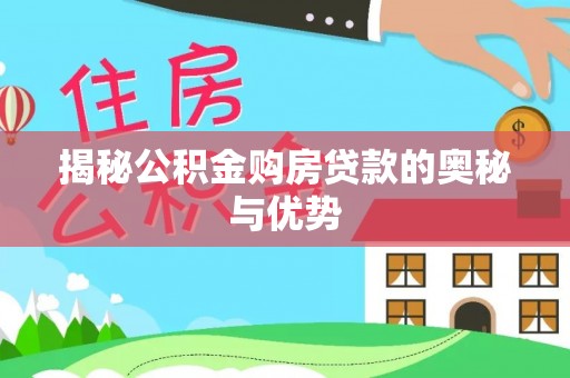 芮城揭秘公积金购房贷款的奥秘与优势
