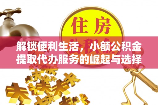 芮城解锁便利生活，小额公积金提取代办服务的崛起与选择