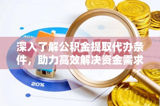 芮城深入了解公积金提取代办条件，助力高效解决资金需求