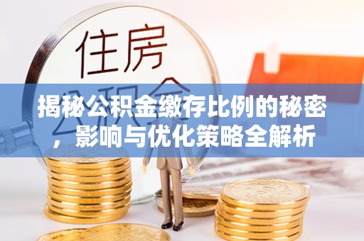 芮城揭秘公积金缴存比例的秘密，影响与优化策略全解析
