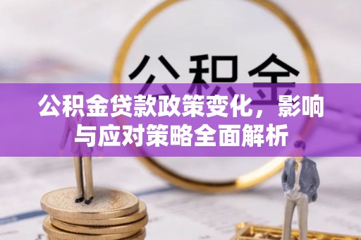 芮城公积金贷款政策变化，影响与应对策略全面解析