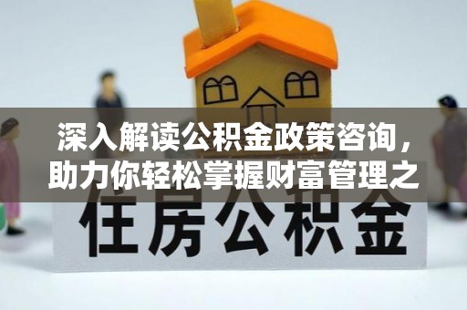 芮城深入解读公积金政策咨询，助力你轻松掌握财富管理之道