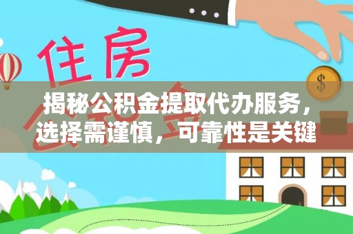 芮城揭秘公积金提取代办服务，选择需谨慎，可靠性是关键