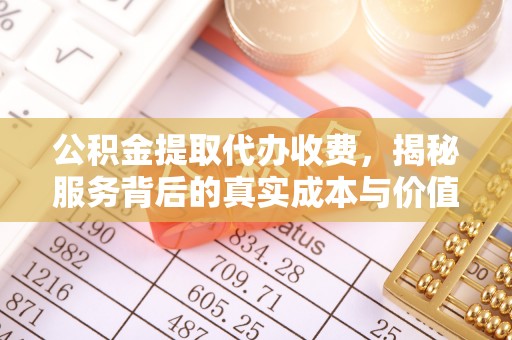 芮城公积金提取代办收费，揭秘服务背后的真实成本与价值