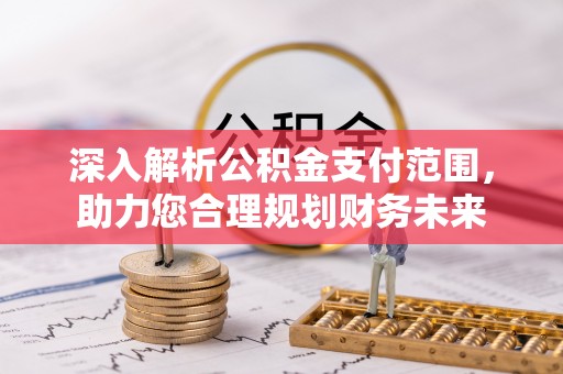 芮城深入解析公积金支付范围，助力您合理规划财务未来