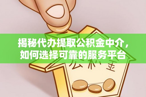 芮城揭秘代办提取公积金中介，如何选择可靠的服务平台