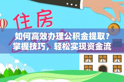 芮城如何高效办理公积金提取？掌握技巧，轻松实现资金流动