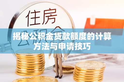芮城揭秘公积金贷款额度的计算方法与申请技巧