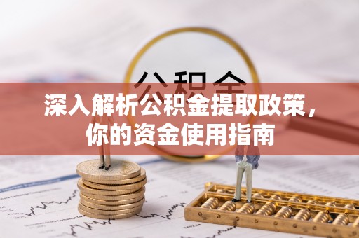 芮城深入解析公积金提取政策，你的资金使用指南