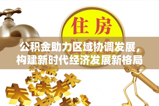芮城公积金助力区域协调发展，构建新时代经济发展新格局