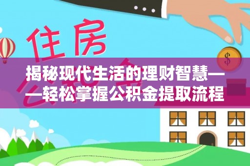 芮城揭秘现代生活的理财智慧——轻松掌握公积金提取流程的实用指南