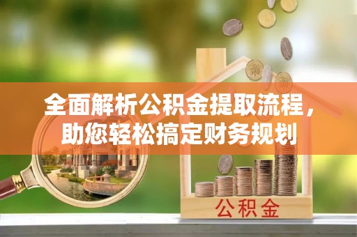 芮城全面解析公积金提取流程，助您轻松搞定财务规划