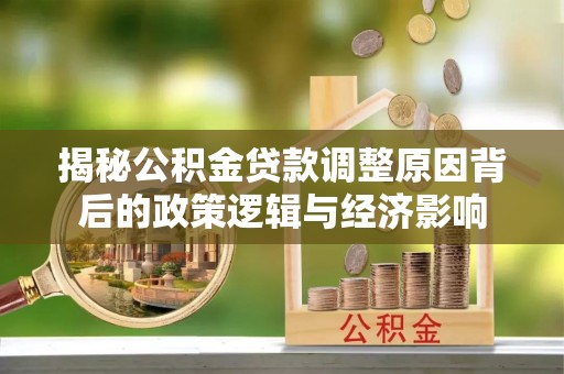 芮城揭秘公积金贷款调整原因背后的政策逻辑与经济影响