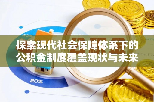 芮城探索现代社会保障体系下的公积金制度覆盖现状与未来发展