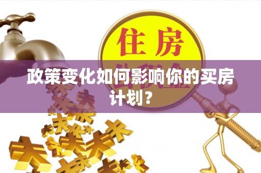 芮城政策变化如何影响你的买房计划？