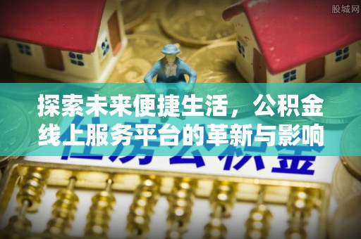 芮城探索未来便捷生活，公积金线上服务平台的革新与影响