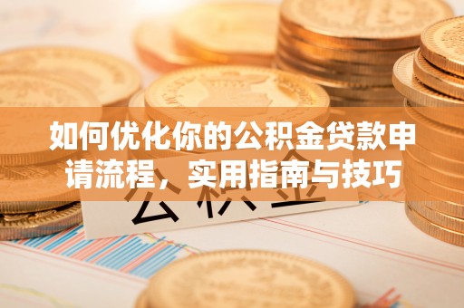 芮城如何优化你的公积金贷款申请流程，实用指南与技巧