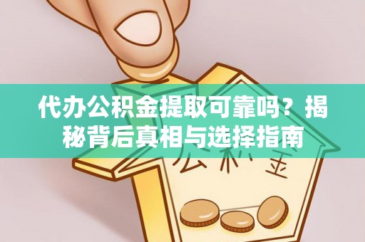 芮城代办公积金提取可靠吗？揭秘背后真相与选择指南