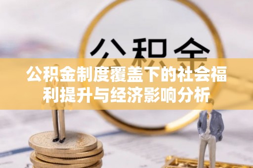 芮城公积金制度覆盖下的社会福利提升与经济影响分析