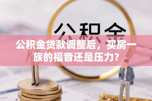 芮城公积金贷款调整后，买房一族的福音还是压力？