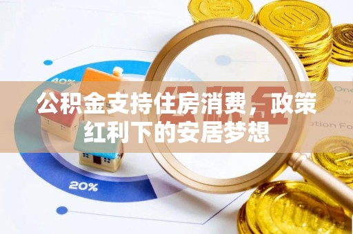 芮城公积金支持住房消费，政策红利下的安居梦想