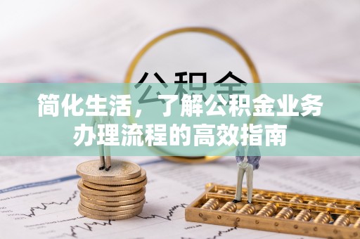 芮城简化生活，了解公积金业务办理流程的高效指南