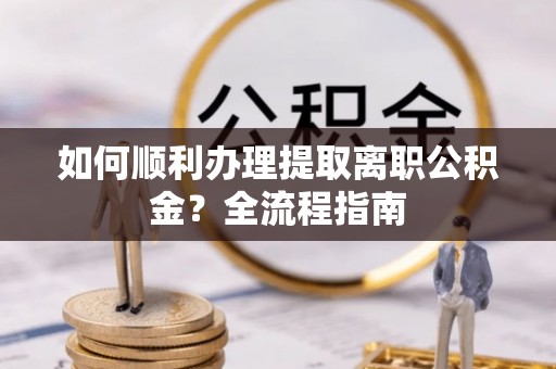芮城如何顺利办理提取离职公积金？全流程指南
