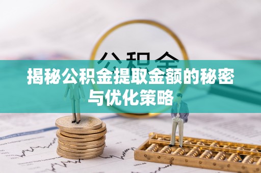 芮城揭秘公积金提取金额的秘密与优化策略