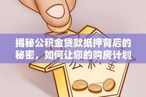 芮城揭秘公积金贷款抵押背后的秘密，如何让您的购房计划更轻松？