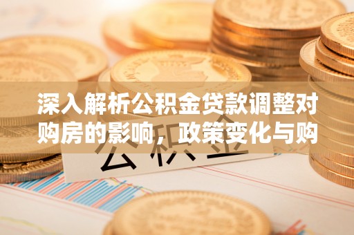 芮城深入解析公积金贷款调整对购房的影响，政策变化与购房者选择