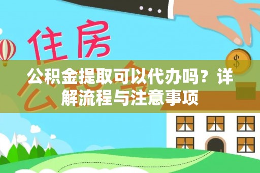 芮城公积金提取可以代办吗？详解流程与注意事项
