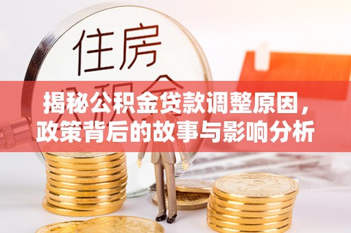 芮城揭秘公积金贷款调整原因，政策背后的故事与影响分析