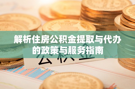 芮城解析住房公积金提取与代办的政策与服务指南