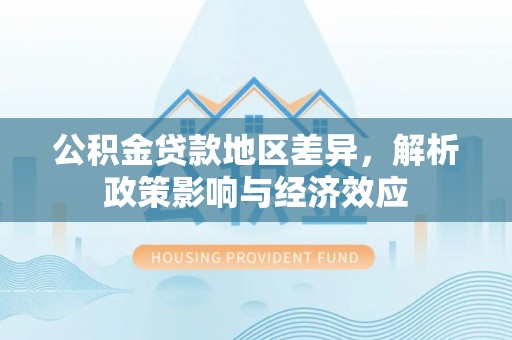 芮城公积金贷款地区差异，解析政策影响与经济效应