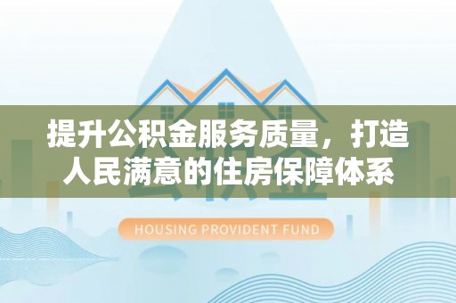 芮城提升公积金服务质量，打造人民满意的住房保障体系