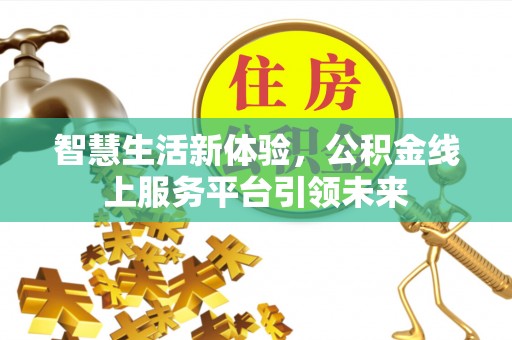 芮城智慧生活新体验，公积金线上服务平台引领未来