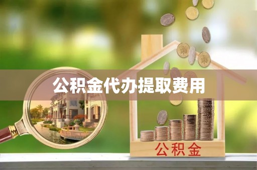 芮城公积金代办提取费用