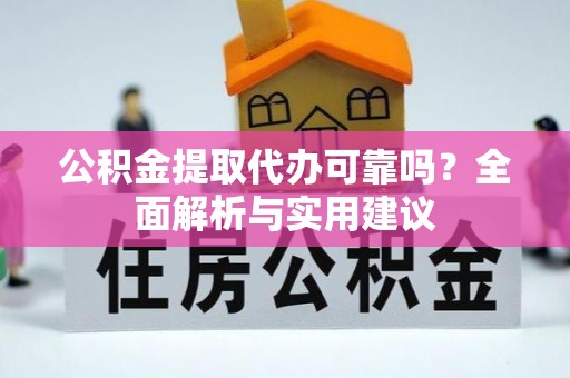 芮城公积金提取代办可靠吗？全面解析与实用建议