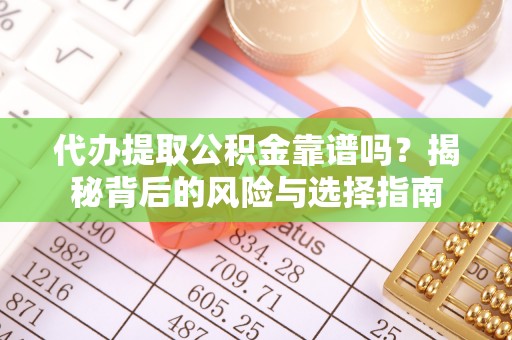 芮城代办提取公积金靠谱吗？揭秘背后的风险与选择指南