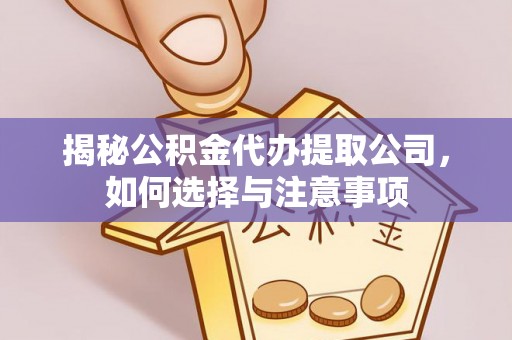 芮城揭秘公积金代办提取公司，如何选择与注意事项
