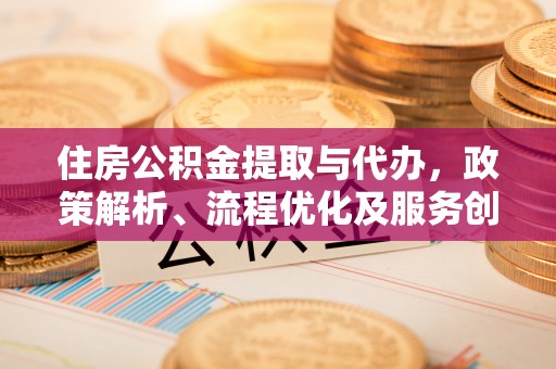 芮城住房公积金提取与代办，政策解析、流程优化及服务创新