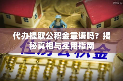 芮城代办提取公积金靠谱吗？揭秘真相与实用指南