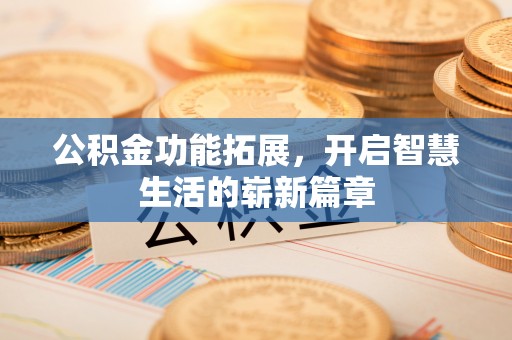 芮城公积金功能拓展，开启智慧生活的崭新篇章