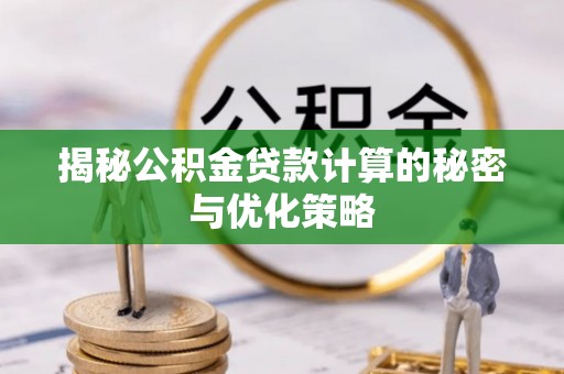 芮城揭秘公积金贷款计算的秘密与优化策略